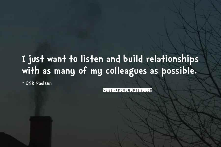 Erik Paulsen Quotes: I just want to listen and build relationships with as many of my colleagues as possible.