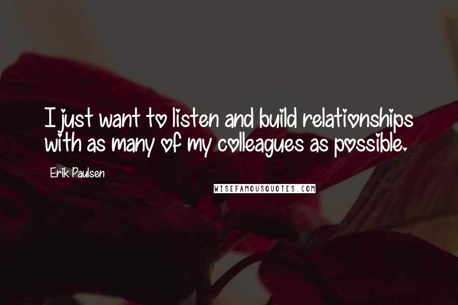 Erik Paulsen Quotes: I just want to listen and build relationships with as many of my colleagues as possible.