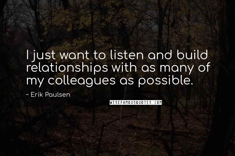 Erik Paulsen Quotes: I just want to listen and build relationships with as many of my colleagues as possible.