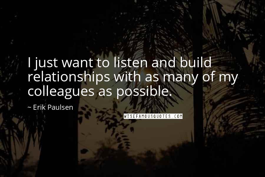 Erik Paulsen Quotes: I just want to listen and build relationships with as many of my colleagues as possible.