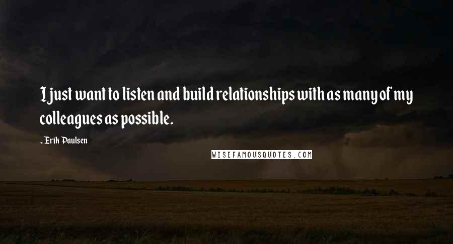 Erik Paulsen Quotes: I just want to listen and build relationships with as many of my colleagues as possible.