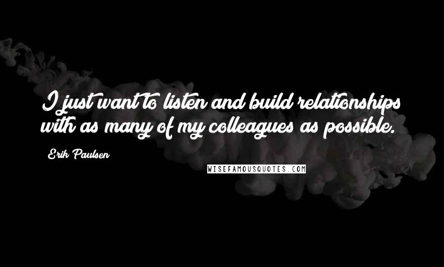 Erik Paulsen Quotes: I just want to listen and build relationships with as many of my colleagues as possible.