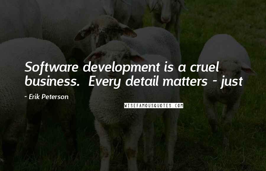 Erik Peterson Quotes: Software development is a cruel business.  Every detail matters - just