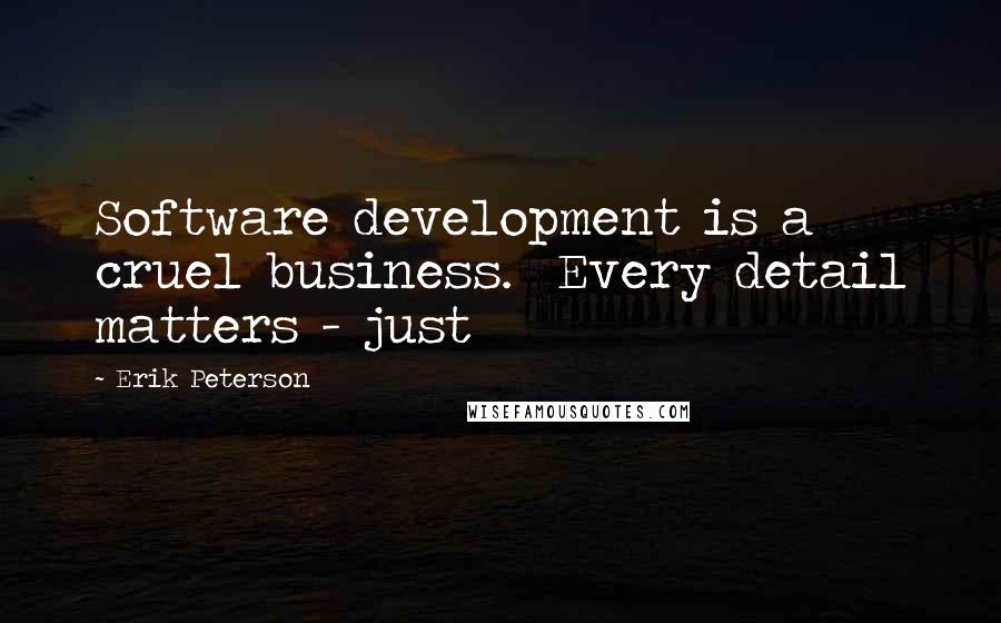 Erik Peterson Quotes: Software development is a cruel business.  Every detail matters - just