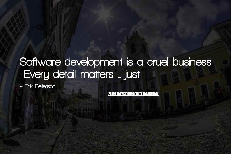 Erik Peterson Quotes: Software development is a cruel business.  Every detail matters - just