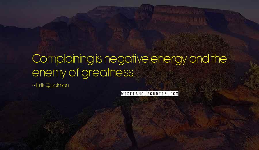 Erik Qualman Quotes: Complaining is negative energy and the enemy of greatness.