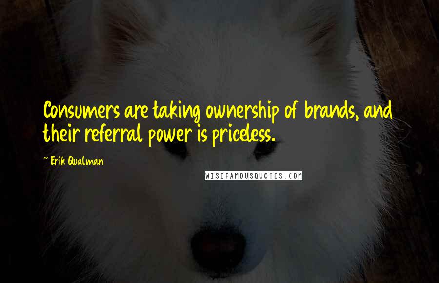 Erik Qualman Quotes: Consumers are taking ownership of brands, and their referral power is priceless.