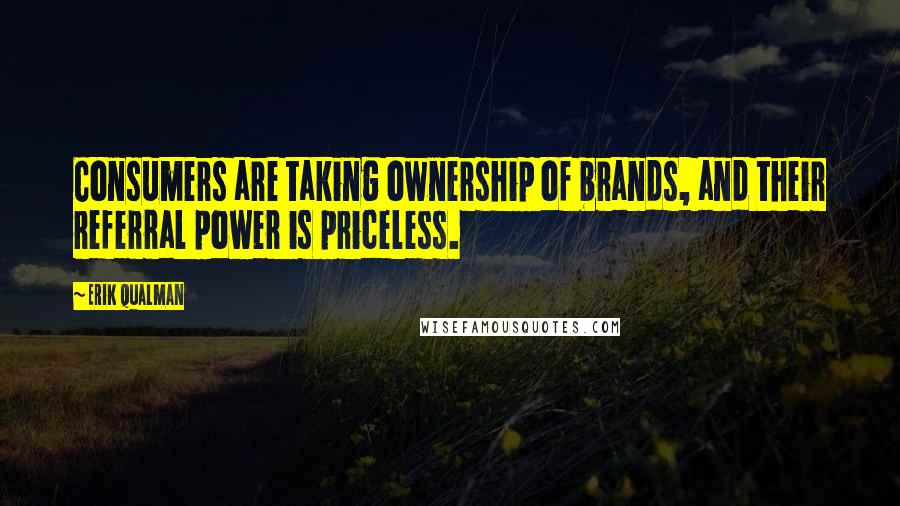 Erik Qualman Quotes: Consumers are taking ownership of brands, and their referral power is priceless.