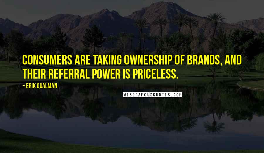 Erik Qualman Quotes: Consumers are taking ownership of brands, and their referral power is priceless.