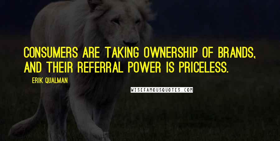 Erik Qualman Quotes: Consumers are taking ownership of brands, and their referral power is priceless.