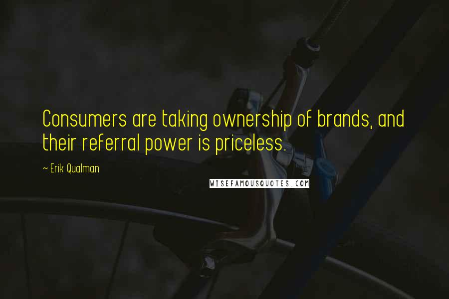 Erik Qualman Quotes: Consumers are taking ownership of brands, and their referral power is priceless.