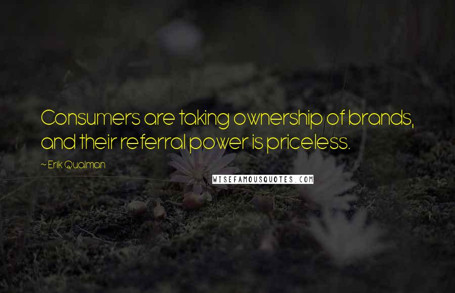 Erik Qualman Quotes: Consumers are taking ownership of brands, and their referral power is priceless.