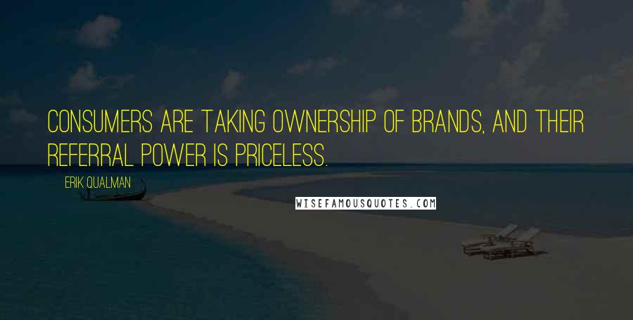 Erik Qualman Quotes: Consumers are taking ownership of brands, and their referral power is priceless.