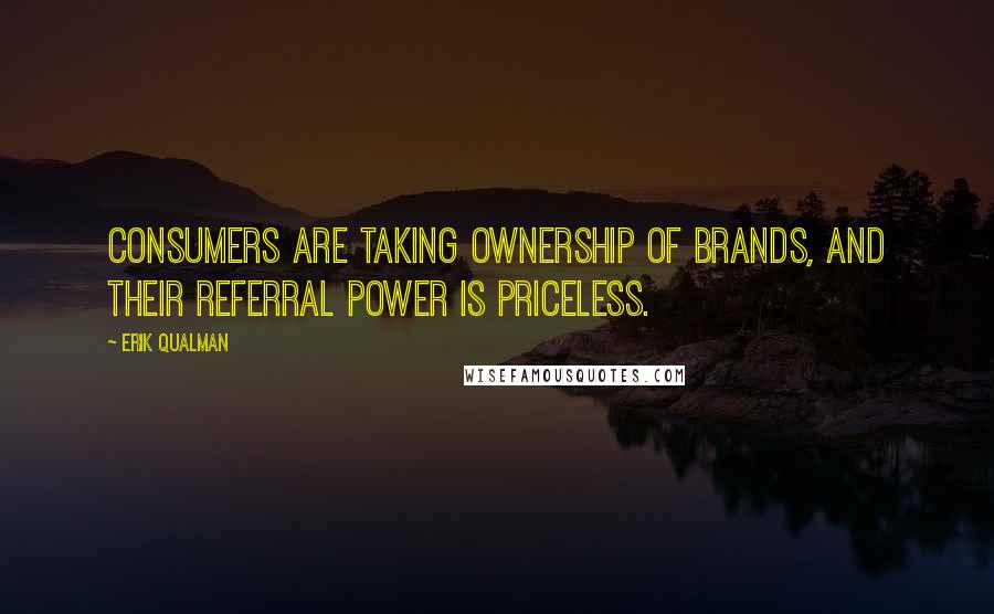 Erik Qualman Quotes: Consumers are taking ownership of brands, and their referral power is priceless.