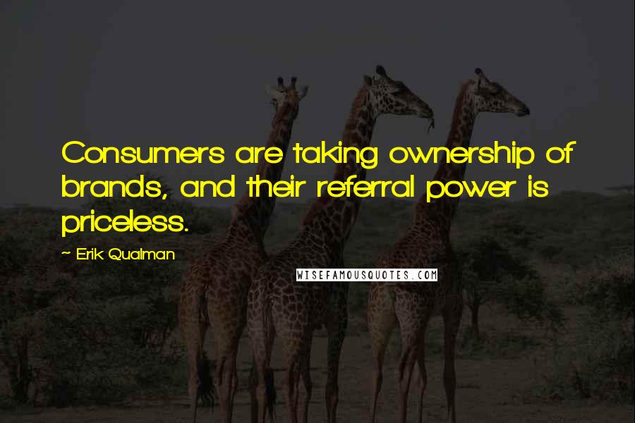 Erik Qualman Quotes: Consumers are taking ownership of brands, and their referral power is priceless.