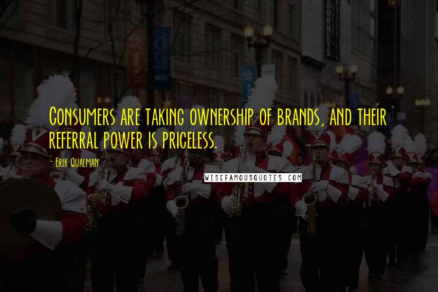 Erik Qualman Quotes: Consumers are taking ownership of brands, and their referral power is priceless.