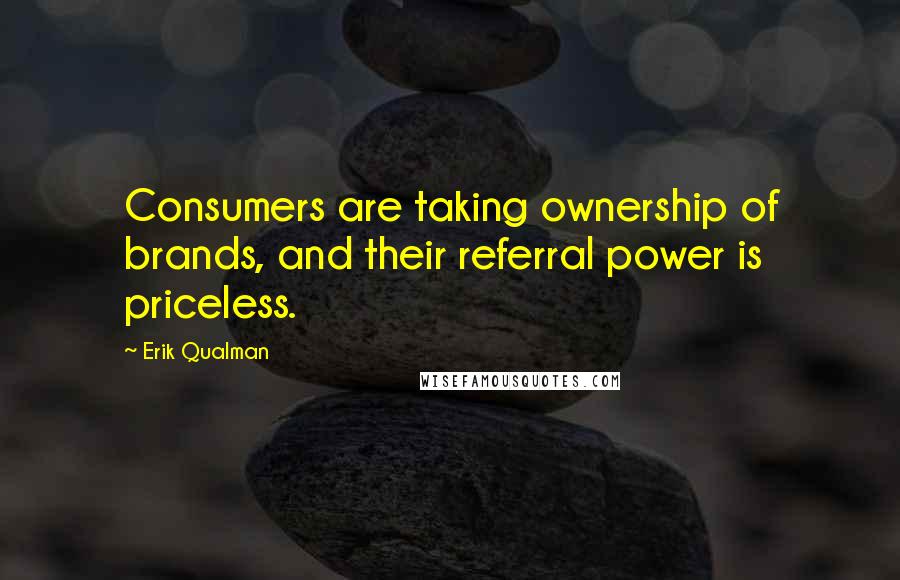 Erik Qualman Quotes: Consumers are taking ownership of brands, and their referral power is priceless.