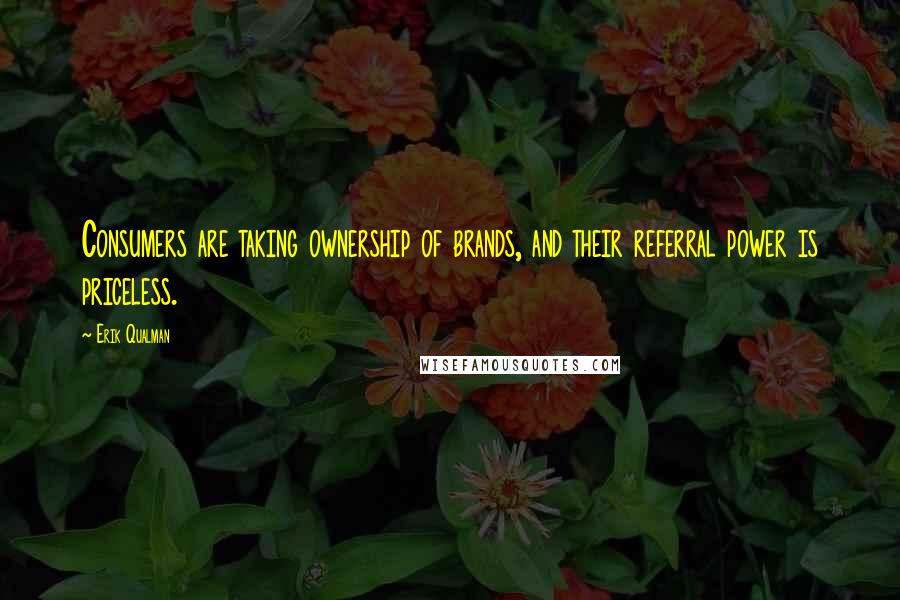 Erik Qualman Quotes: Consumers are taking ownership of brands, and their referral power is priceless.