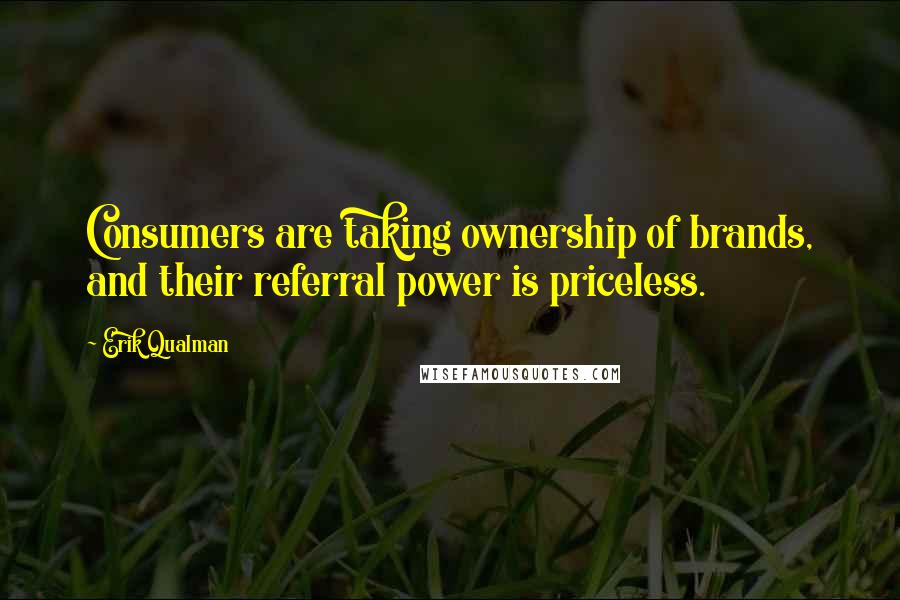 Erik Qualman Quotes: Consumers are taking ownership of brands, and their referral power is priceless.