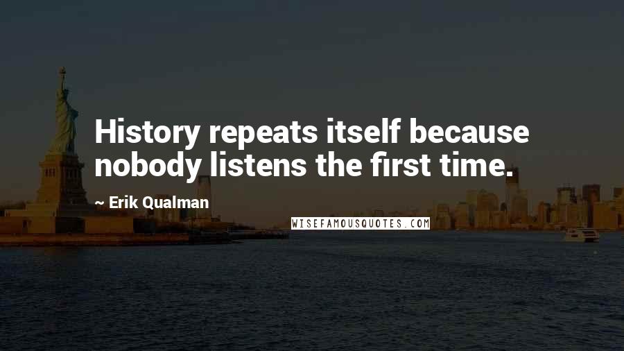 Erik Qualman Quotes: History repeats itself because nobody listens the first time.