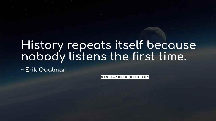 Erik Qualman Quotes: History repeats itself because nobody listens the first time.