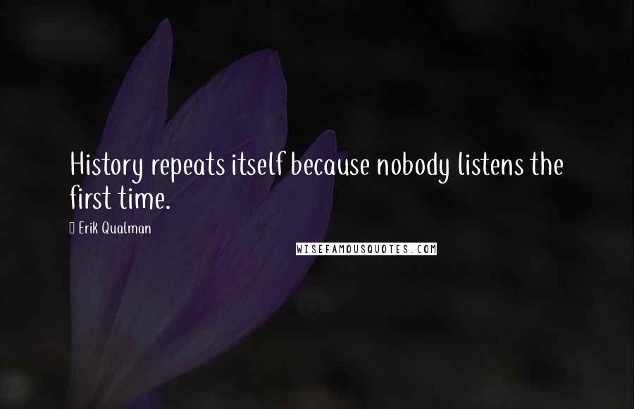 Erik Qualman Quotes: History repeats itself because nobody listens the first time.