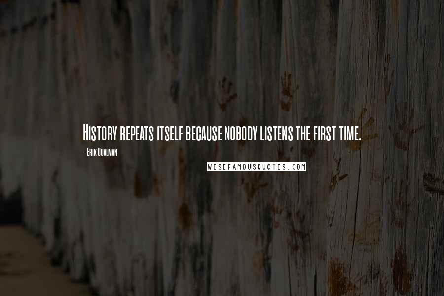 Erik Qualman Quotes: History repeats itself because nobody listens the first time.