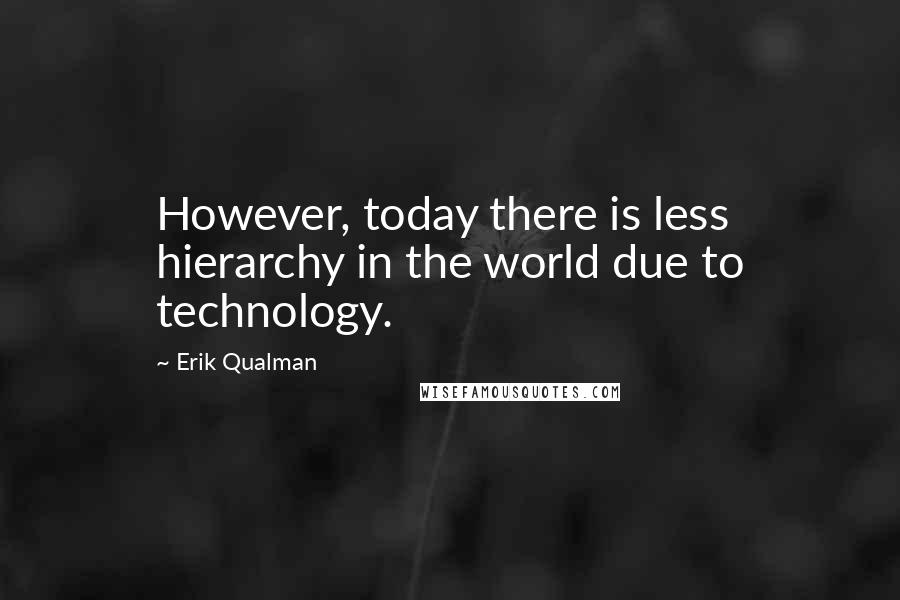 Erik Qualman Quotes: However, today there is less hierarchy in the world due to technology.