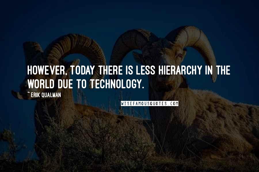 Erik Qualman Quotes: However, today there is less hierarchy in the world due to technology.