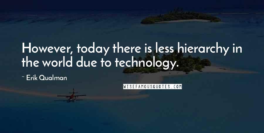 Erik Qualman Quotes: However, today there is less hierarchy in the world due to technology.