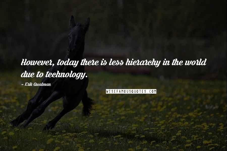 Erik Qualman Quotes: However, today there is less hierarchy in the world due to technology.