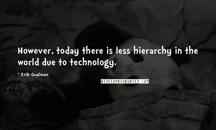 Erik Qualman Quotes: However, today there is less hierarchy in the world due to technology.