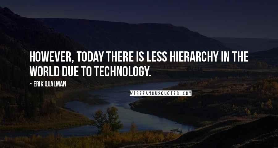 Erik Qualman Quotes: However, today there is less hierarchy in the world due to technology.