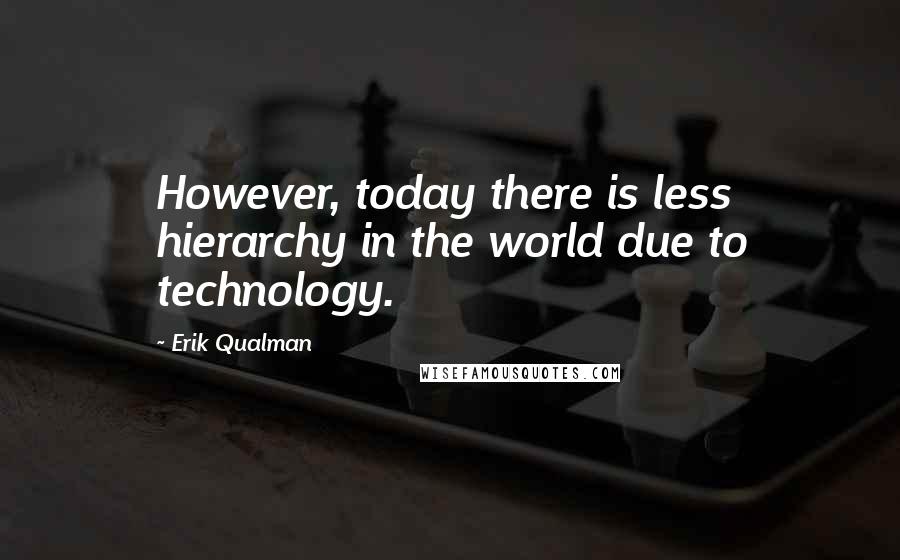 Erik Qualman Quotes: However, today there is less hierarchy in the world due to technology.