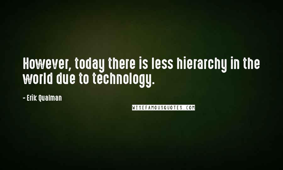 Erik Qualman Quotes: However, today there is less hierarchy in the world due to technology.