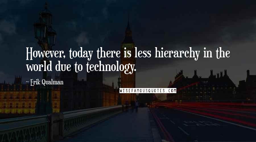 Erik Qualman Quotes: However, today there is less hierarchy in the world due to technology.