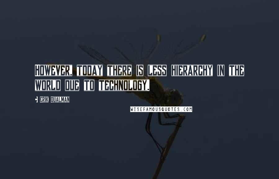 Erik Qualman Quotes: However, today there is less hierarchy in the world due to technology.