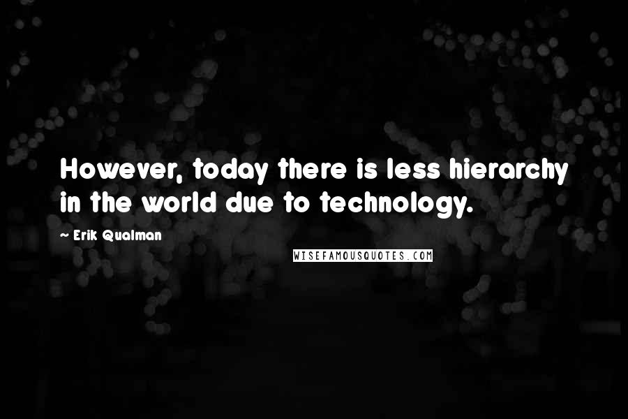 Erik Qualman Quotes: However, today there is less hierarchy in the world due to technology.