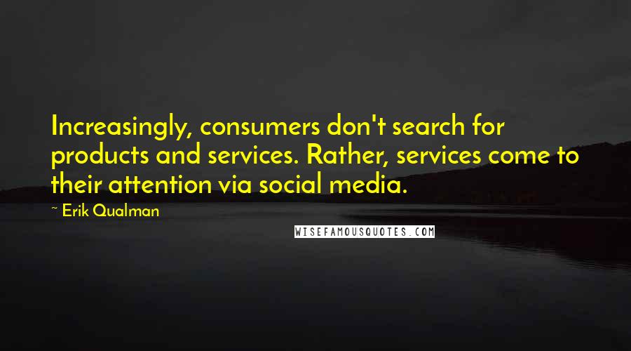 Erik Qualman Quotes: Increasingly, consumers don't search for products and services. Rather, services come to their attention via social media.
