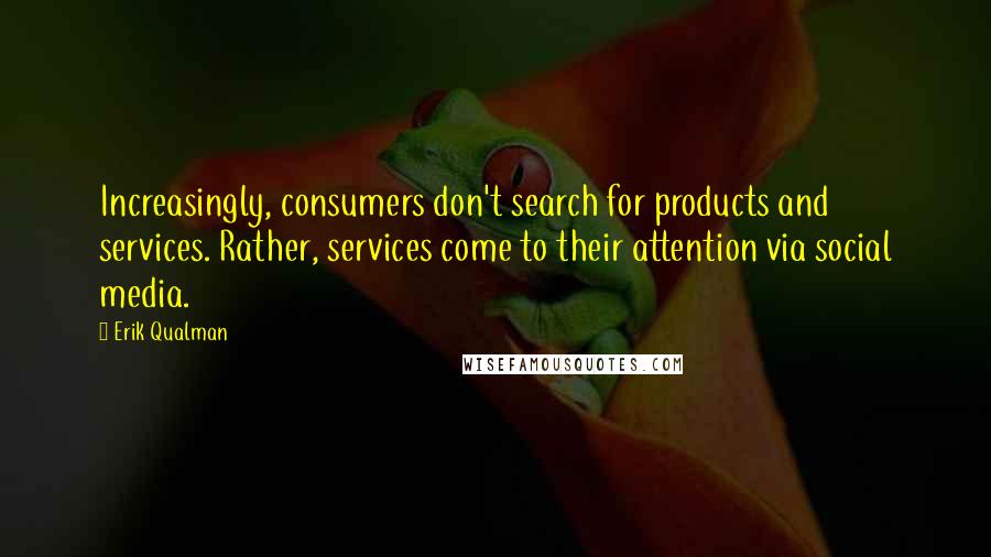 Erik Qualman Quotes: Increasingly, consumers don't search for products and services. Rather, services come to their attention via social media.