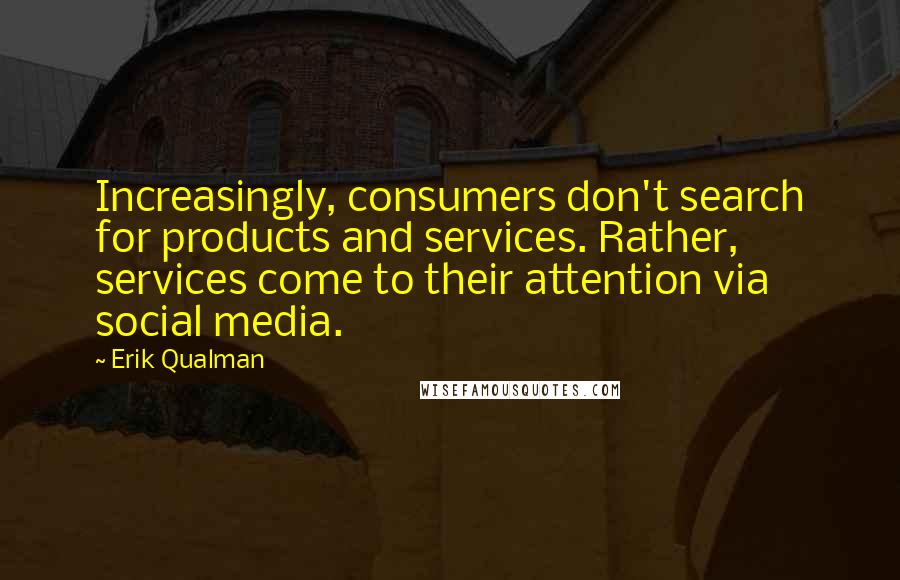 Erik Qualman Quotes: Increasingly, consumers don't search for products and services. Rather, services come to their attention via social media.