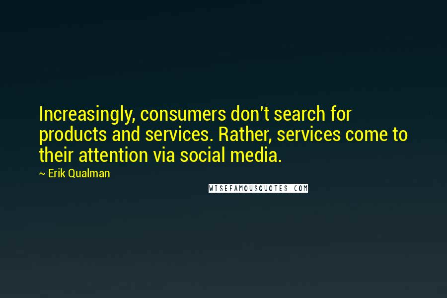 Erik Qualman Quotes: Increasingly, consumers don't search for products and services. Rather, services come to their attention via social media.