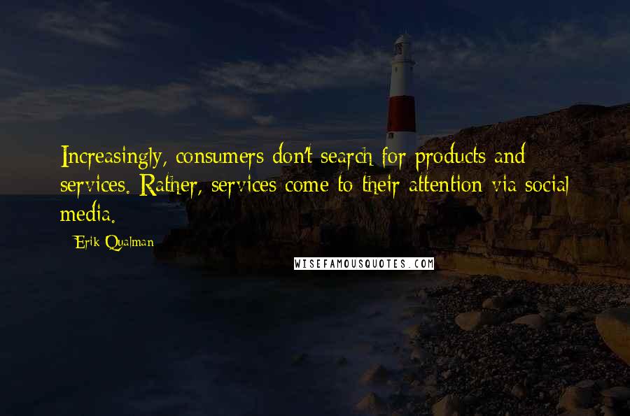 Erik Qualman Quotes: Increasingly, consumers don't search for products and services. Rather, services come to their attention via social media.