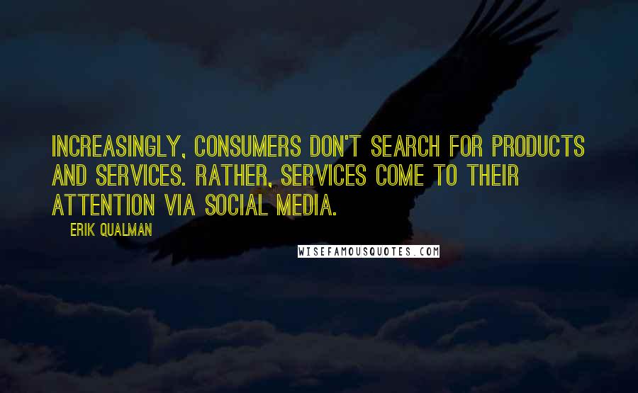 Erik Qualman Quotes: Increasingly, consumers don't search for products and services. Rather, services come to their attention via social media.