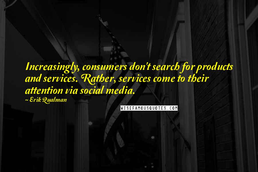 Erik Qualman Quotes: Increasingly, consumers don't search for products and services. Rather, services come to their attention via social media.