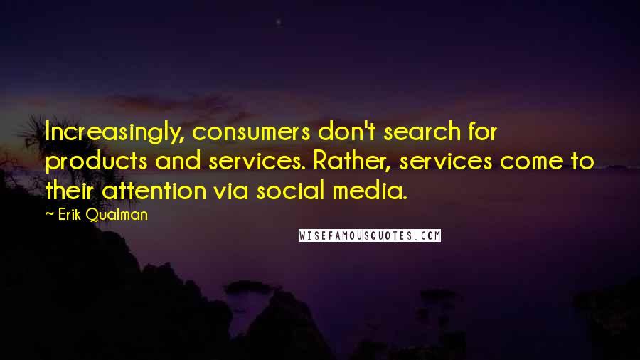 Erik Qualman Quotes: Increasingly, consumers don't search for products and services. Rather, services come to their attention via social media.