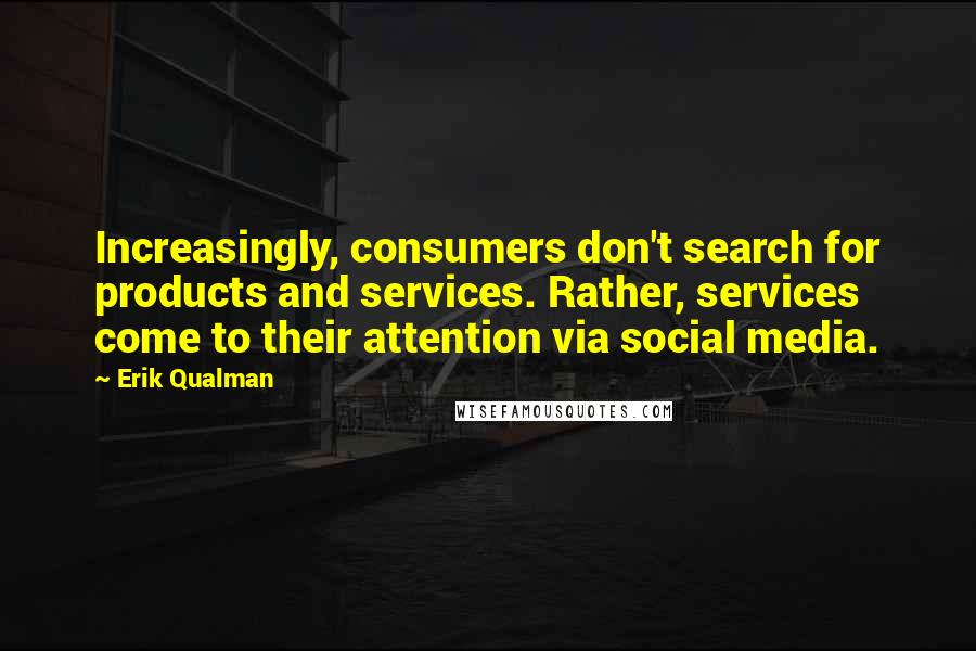 Erik Qualman Quotes: Increasingly, consumers don't search for products and services. Rather, services come to their attention via social media.