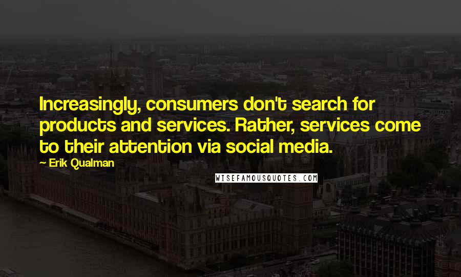 Erik Qualman Quotes: Increasingly, consumers don't search for products and services. Rather, services come to their attention via social media.