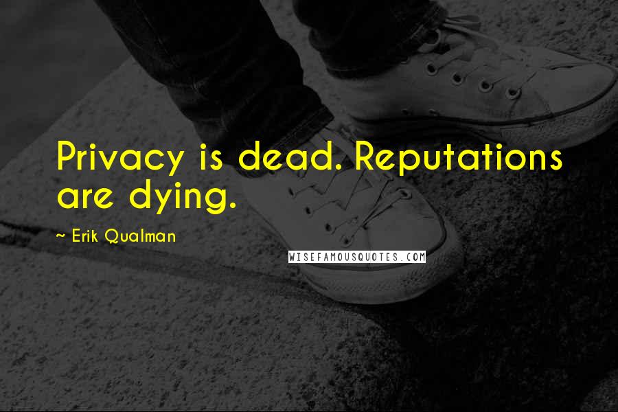 Erik Qualman Quotes: Privacy is dead. Reputations are dying.