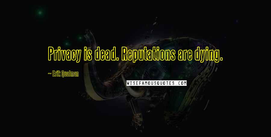 Erik Qualman Quotes: Privacy is dead. Reputations are dying.